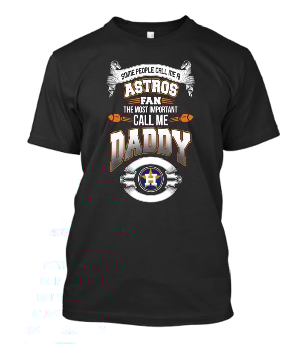 Some People Call Me An Astros Fan The Most Important Call Me Daddy T-Shirt