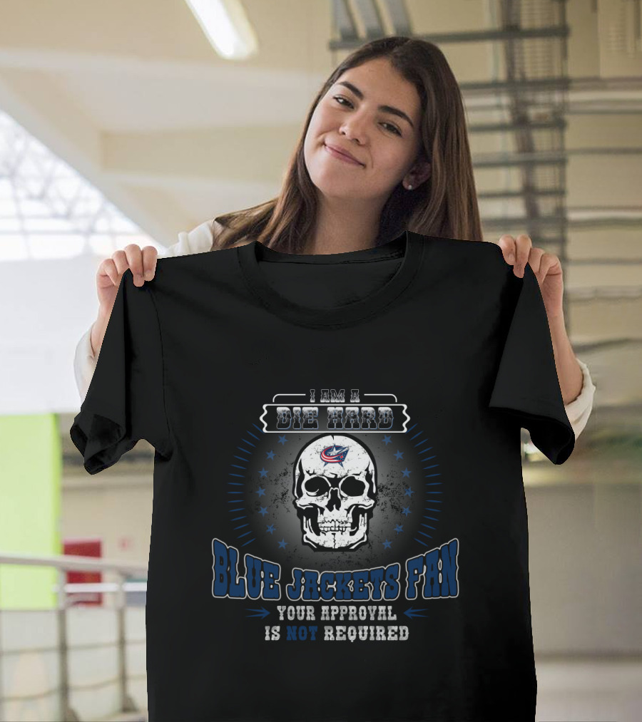 I Am A Die Hard Blue Jackets Fan Your Approval Is Not Required T-Shirt