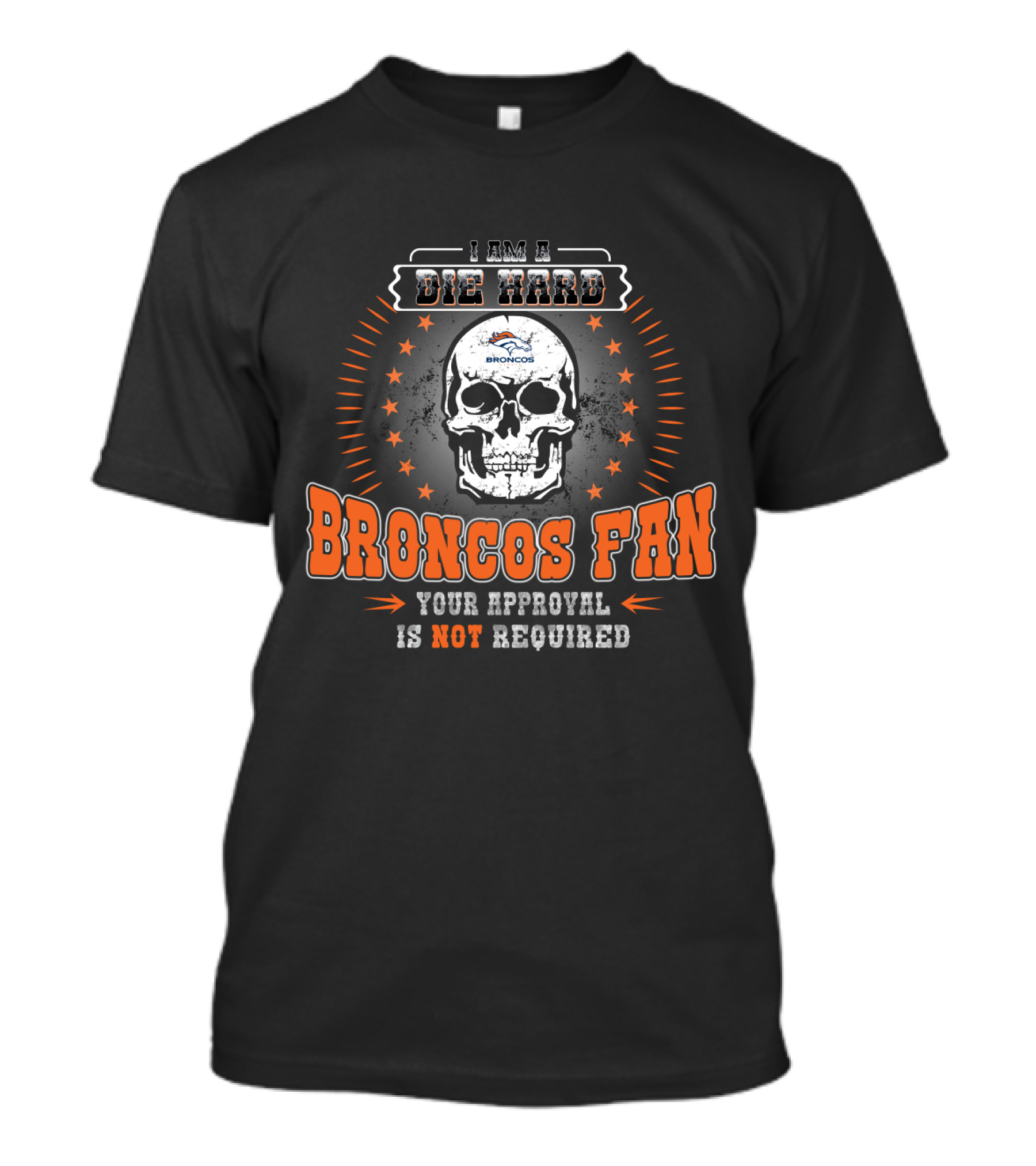 I Am A Die Hard Broncos Fan Your Approval Is Not Required T-Shirt