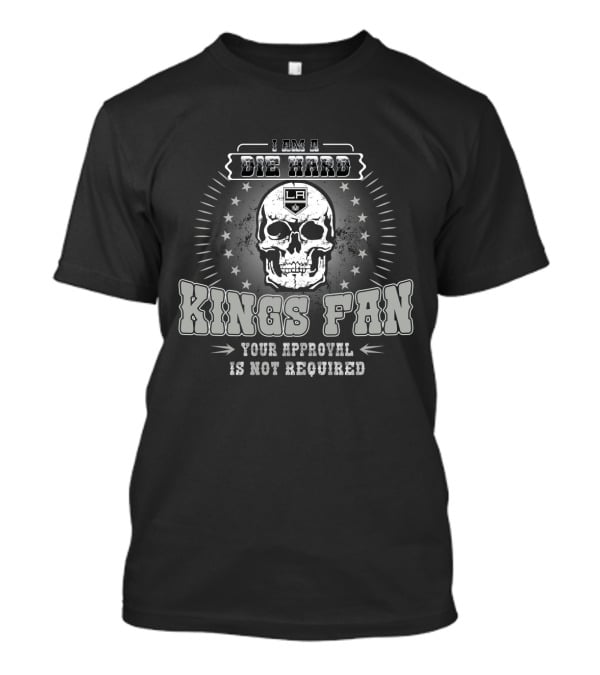 I Am A Die Hard Los Angeles Kings Fan Your Approval Is Not Required T-Shirt