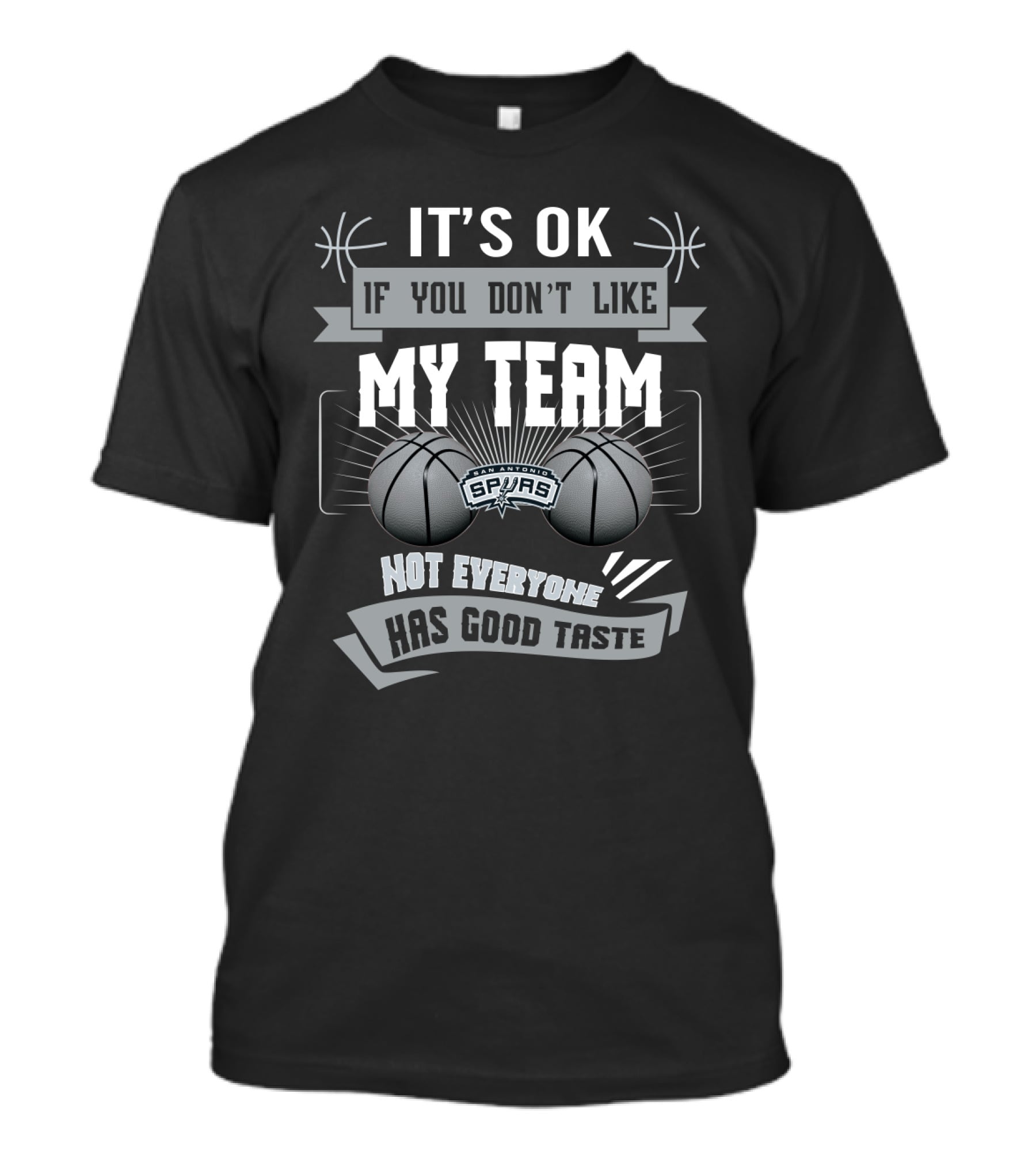 It's Ok If You Don't Like My Team San Antonio Spurs Not Everyone Has Good Taste T-Shirt