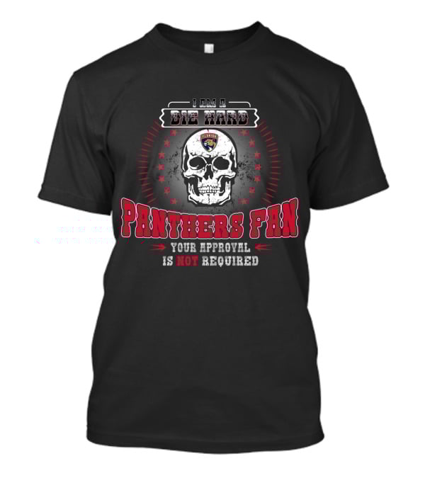 I Am A Die Hard Florida Panthers Fan Skull Your Approval Is Not Required T-Shirt