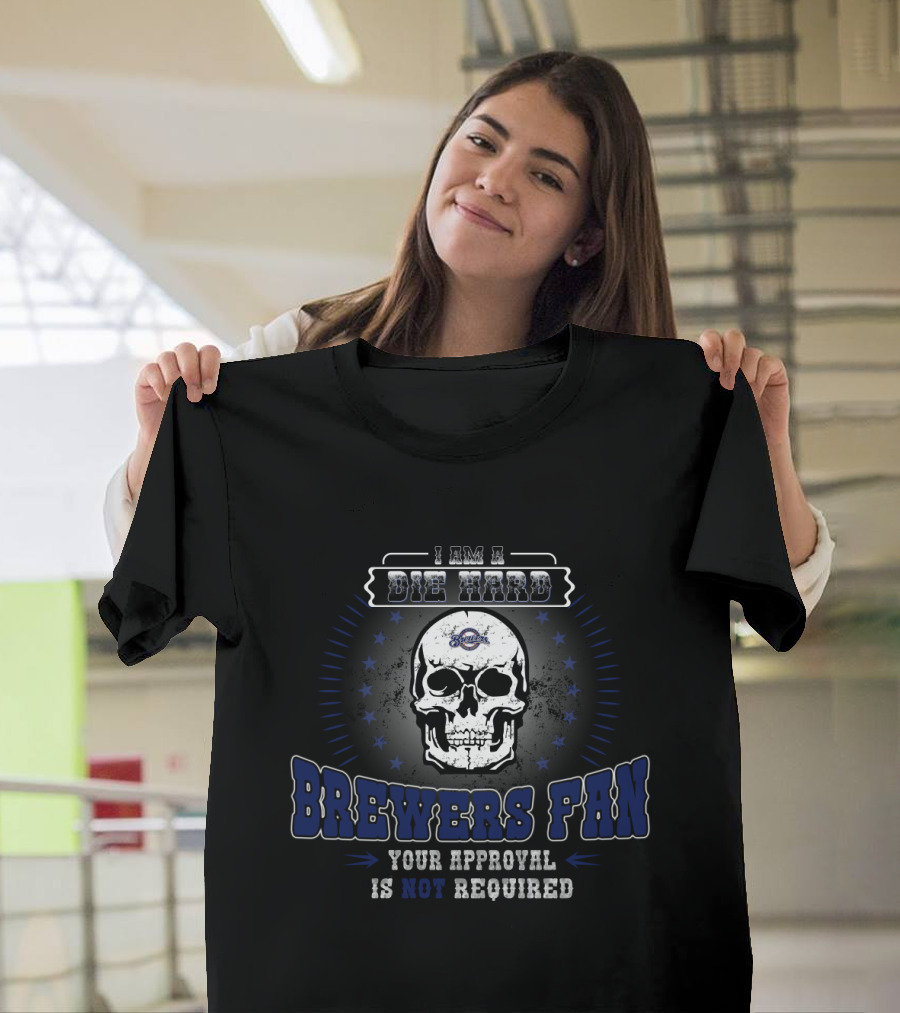 I Am A Die Hard Brewers Fan Your Approval Is Not Required T-Shirt