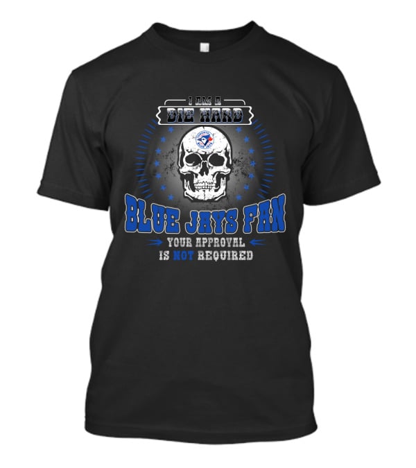 Die Hard Blue Jays Fan Skull Your Approval Is Not Required T-Shirt