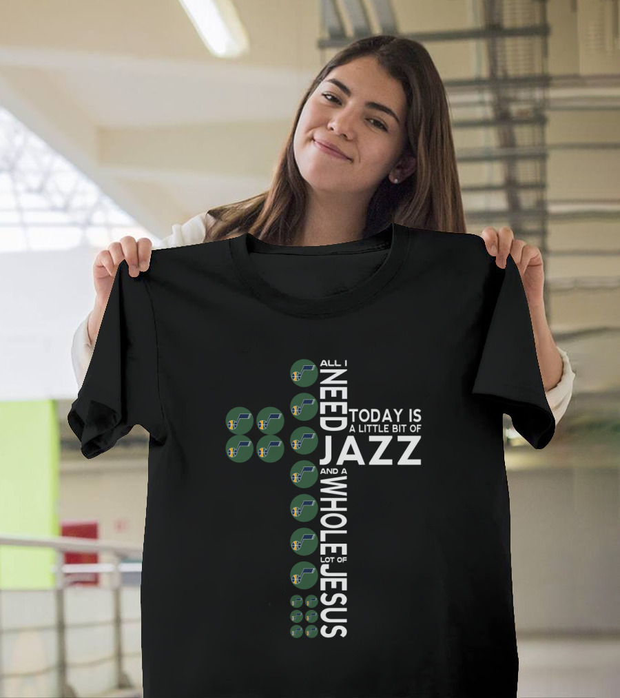 All I Need Today Is A Little Bit Of Jazz And A Whole Lot Of Jesus Utah Jazz T-Shirt