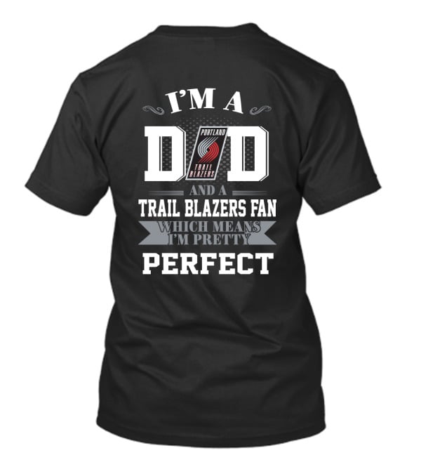 I'm A Dad And A Trail Blazers Fan Which Means I'm Pretty Perfect T-Shirt