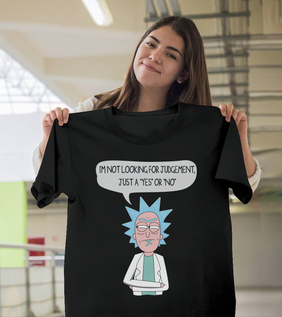 Rick And Morty Rick Sanchez Not Looking For Judgement Just A Yes Or No T-Shirt