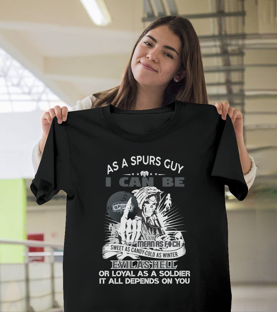 As A Spurs Guy I Can Be Mean As F Sweet As Candy Cold As Winter Evil As Hell Or Loyal As A Soldier It All Depends On You T-Shirt