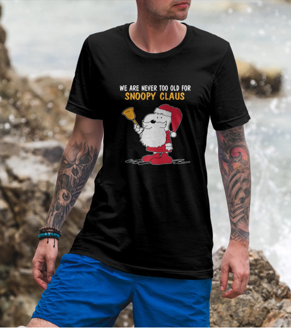 We Are Never Too Old For Snoopy In Santa Claus Outfit Holding Christmas Bell T-Shirt
