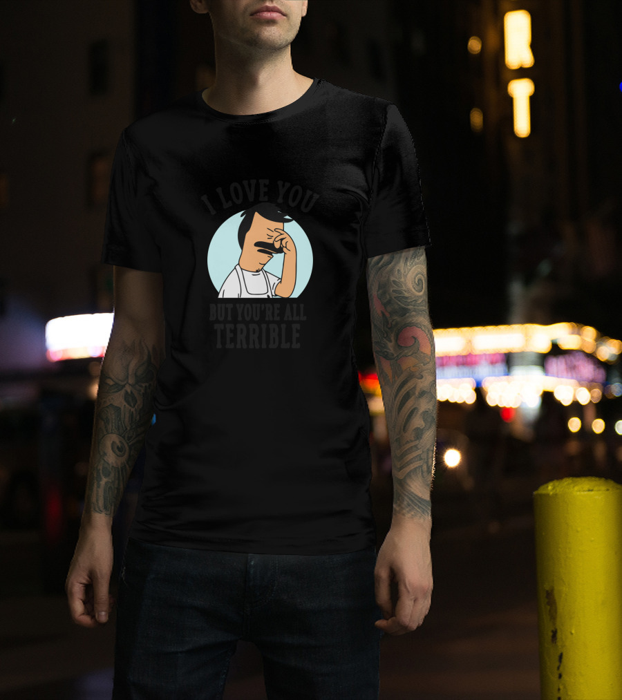 Bob's Burgers I Love You But You're All Terrible Facepalm Expression T-Shirt