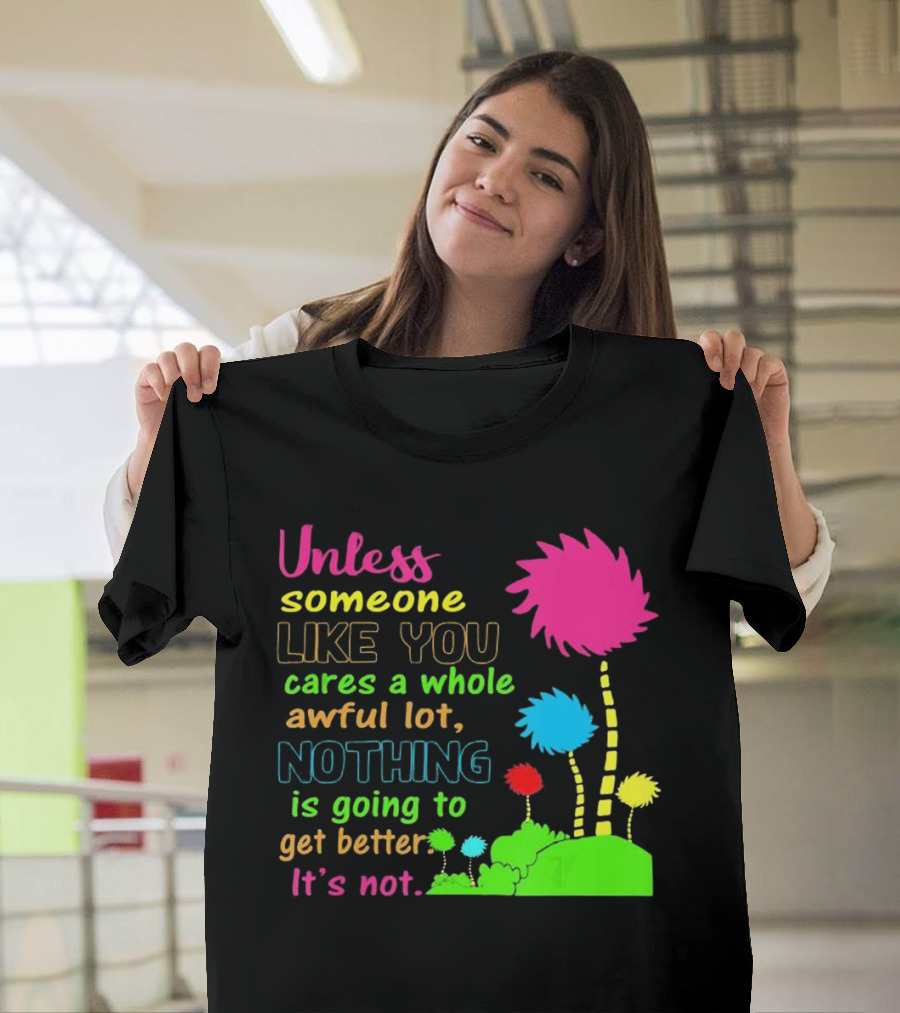 Unless Someone Like You Earth Day Cares Nothing Is Going To Get Better It's Not T-Shirt