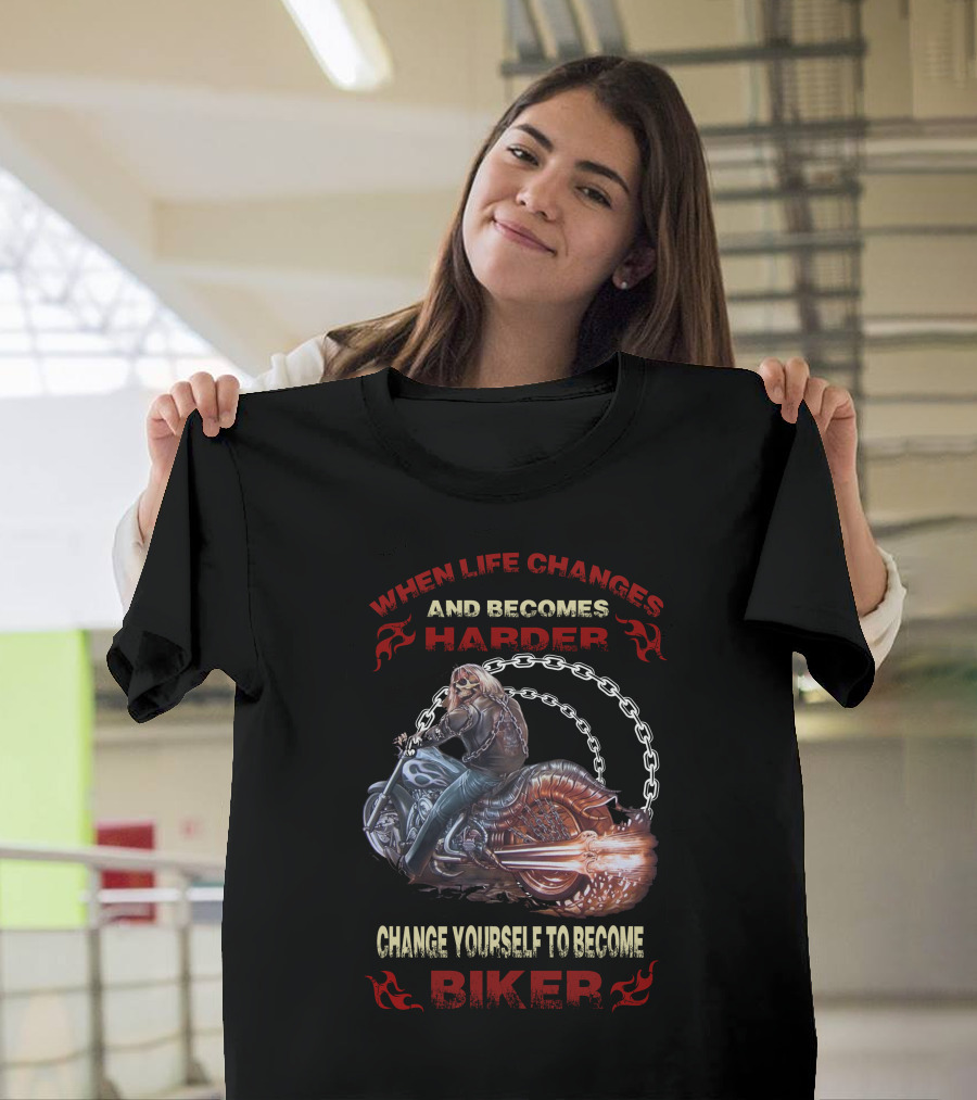 When Life Changes and Becomes Harder Change Yourself to Become Biker T-Shirt