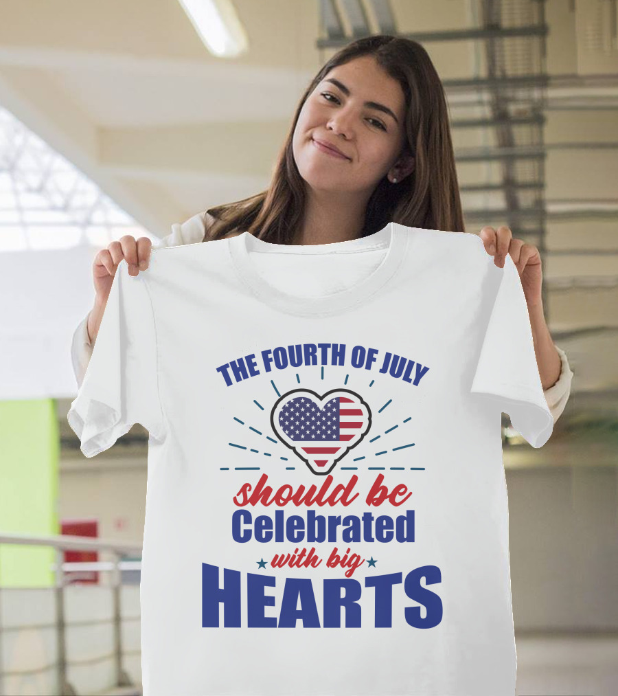 The Fourth Of July Should Be Celebrated With Big Hearts T-Shirt