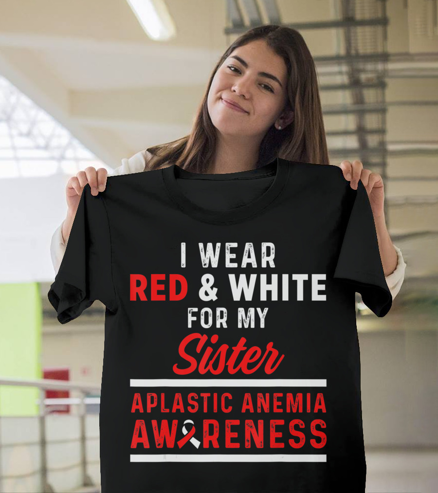 I Wear Red and White for My Sister Aplastic Anemia Awareness T-Shirt