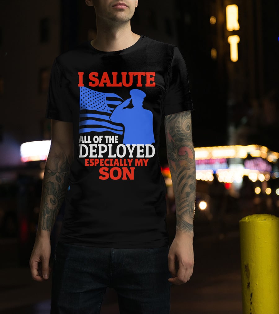 I Salute All Of The Deployed Especially My Son T-Shirt