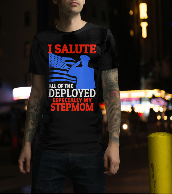 I Salute All Of The Deployed Especially My Stepmom T-Shirt