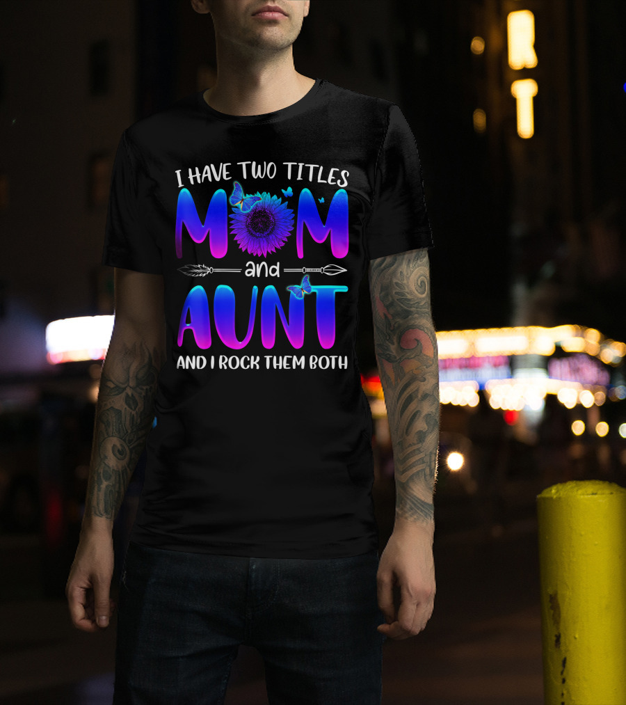 I Have Two Titles Mom And Aunt Sunflower Butterfly Arrow And I Rock Them Both T-Shirt