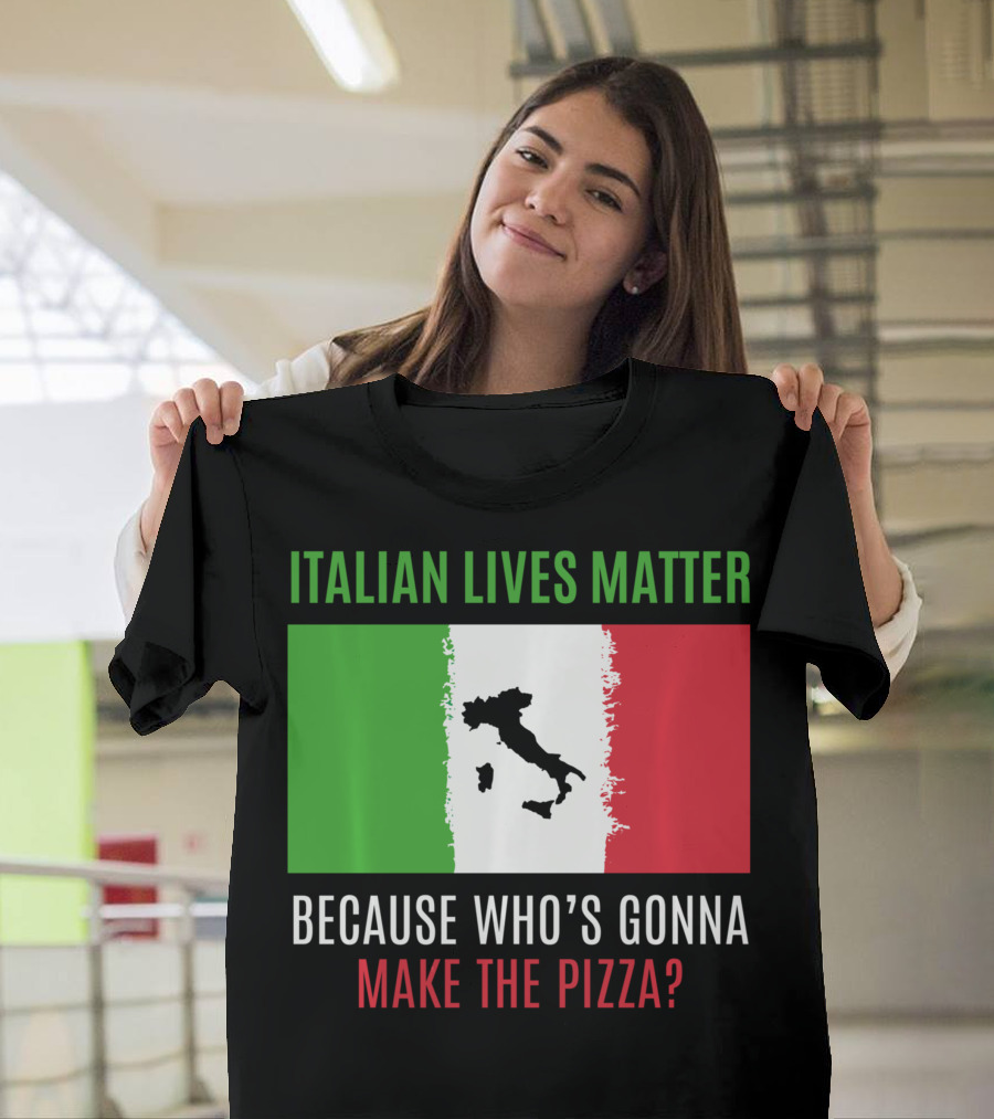 Italian Lives Matter Because Who's Gonna Make The Pizza? T-Shirt