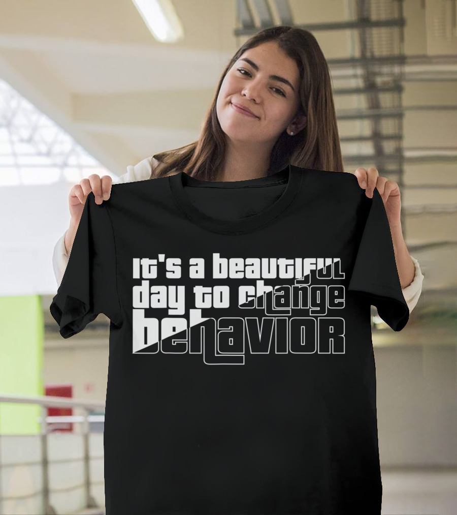 It's a Beautiful Day to Change Behavior T-Shirt