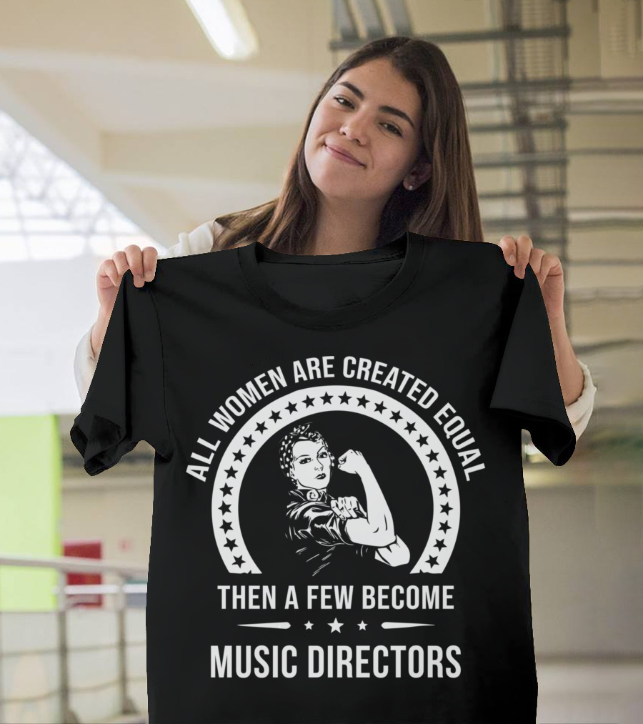 All Women Are Created Equal Then A Few Become Music Directors T-Shirt
