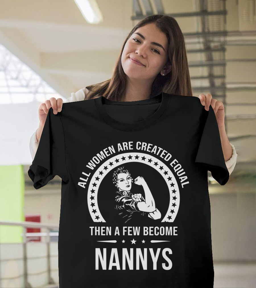 All Women Are Created Equal Then A Few Become Nannys T-Shirt