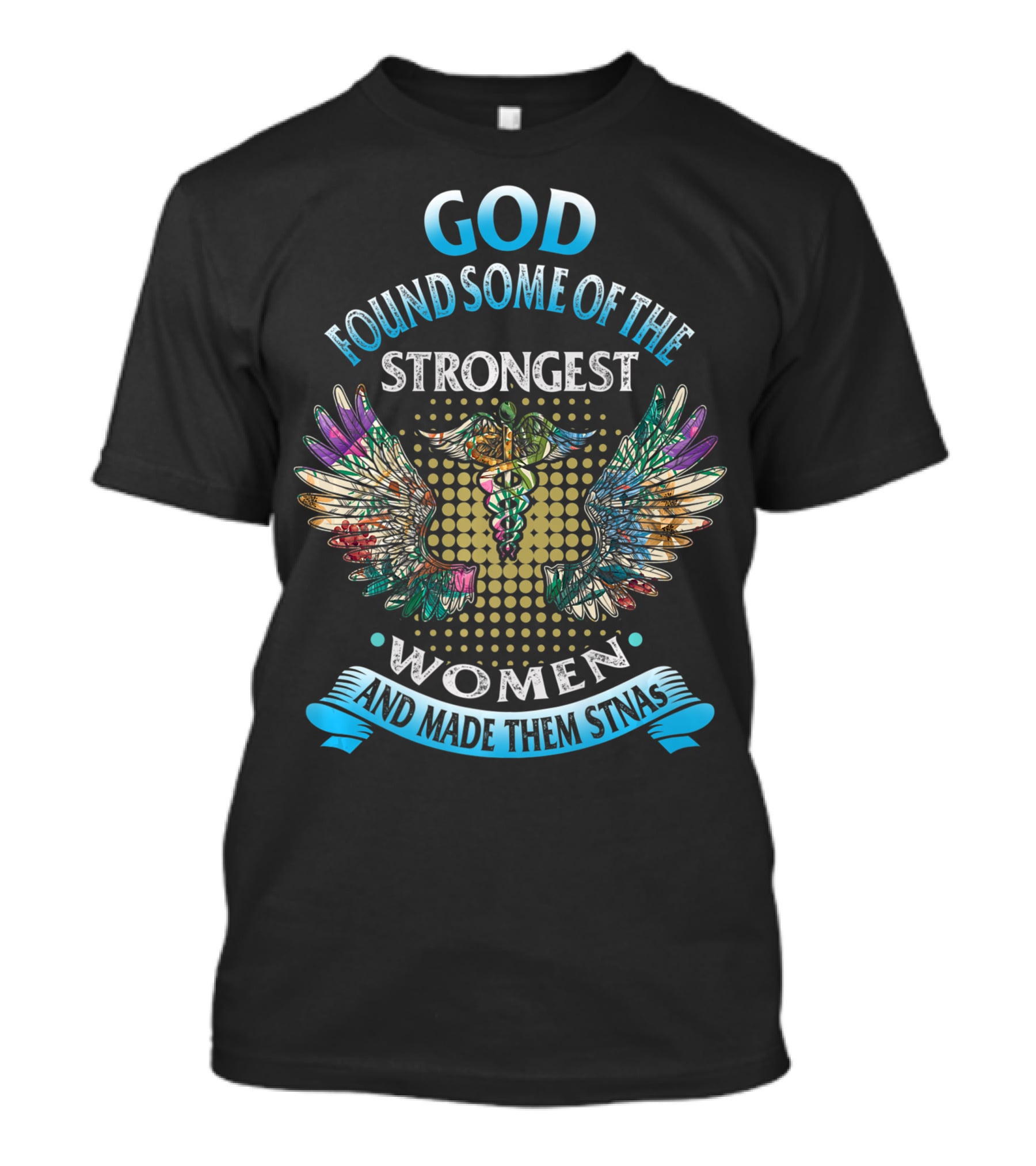 God Found Some Of The Strongest Women And Made Them STNAs T-Shirt