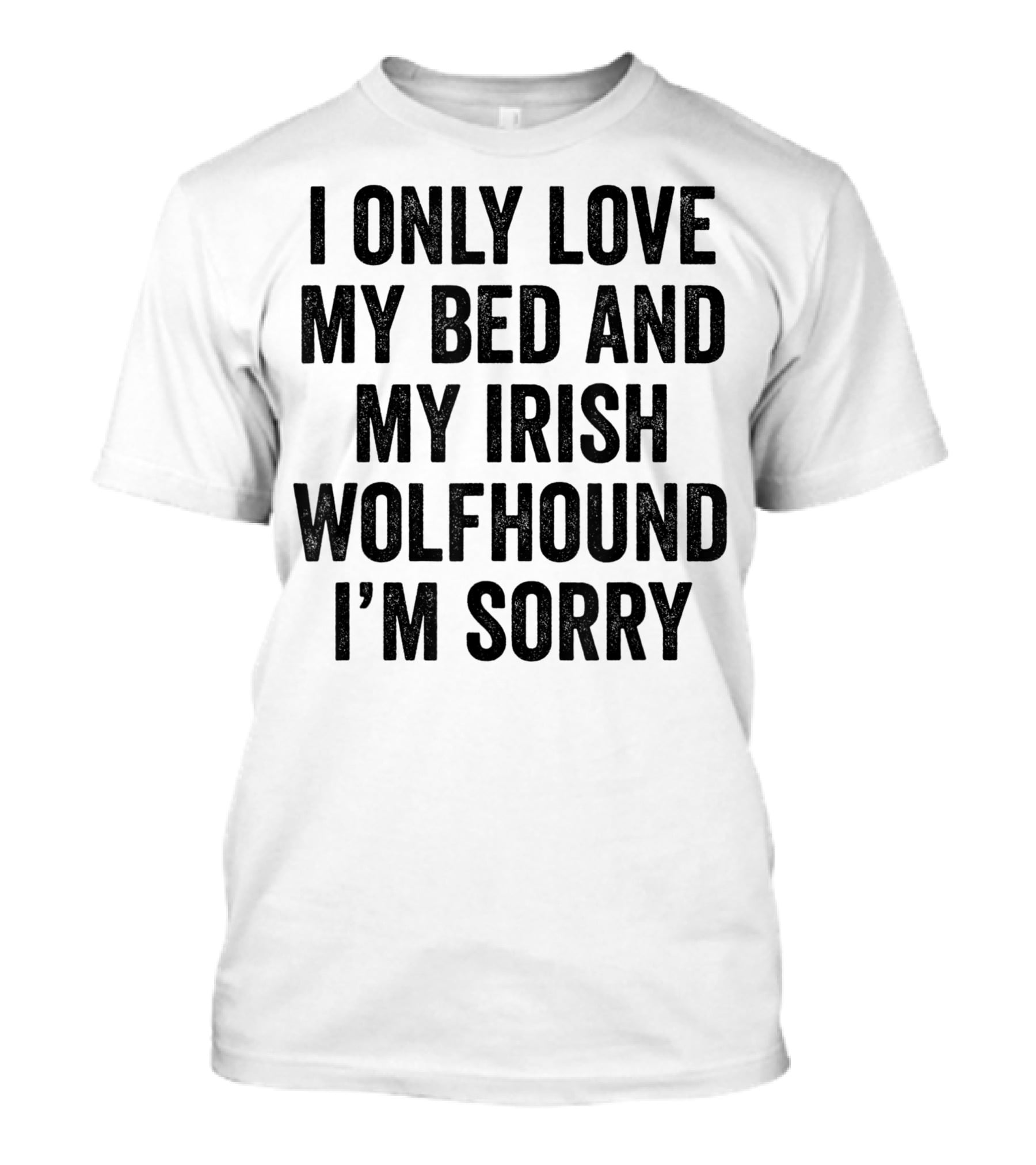 I Only Love My Bed And My Irish Wolfhound I'm Sorry T-Shirt
