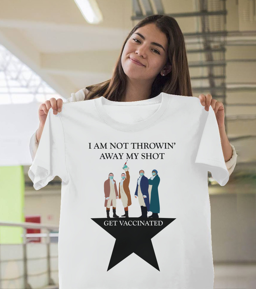 I Am Not Throwin' Away My Shot Get Vaccinated T-Shirt