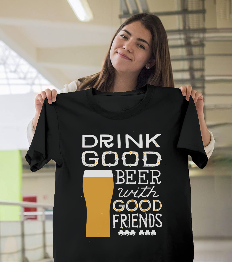 Drink Good Beer with Good Friends St. Patrick's Day T-Shirt