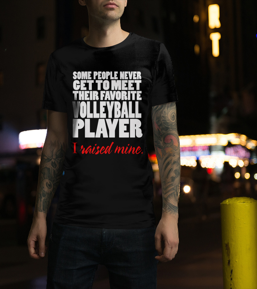 Some People Never Get To Meet Their Favorite Volleyball Player I Raised Mine T-Shirt