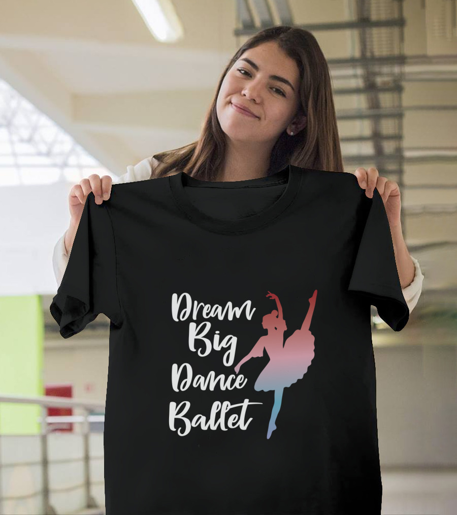 Dream Big Dance Ballet Ballerina T-Shirt