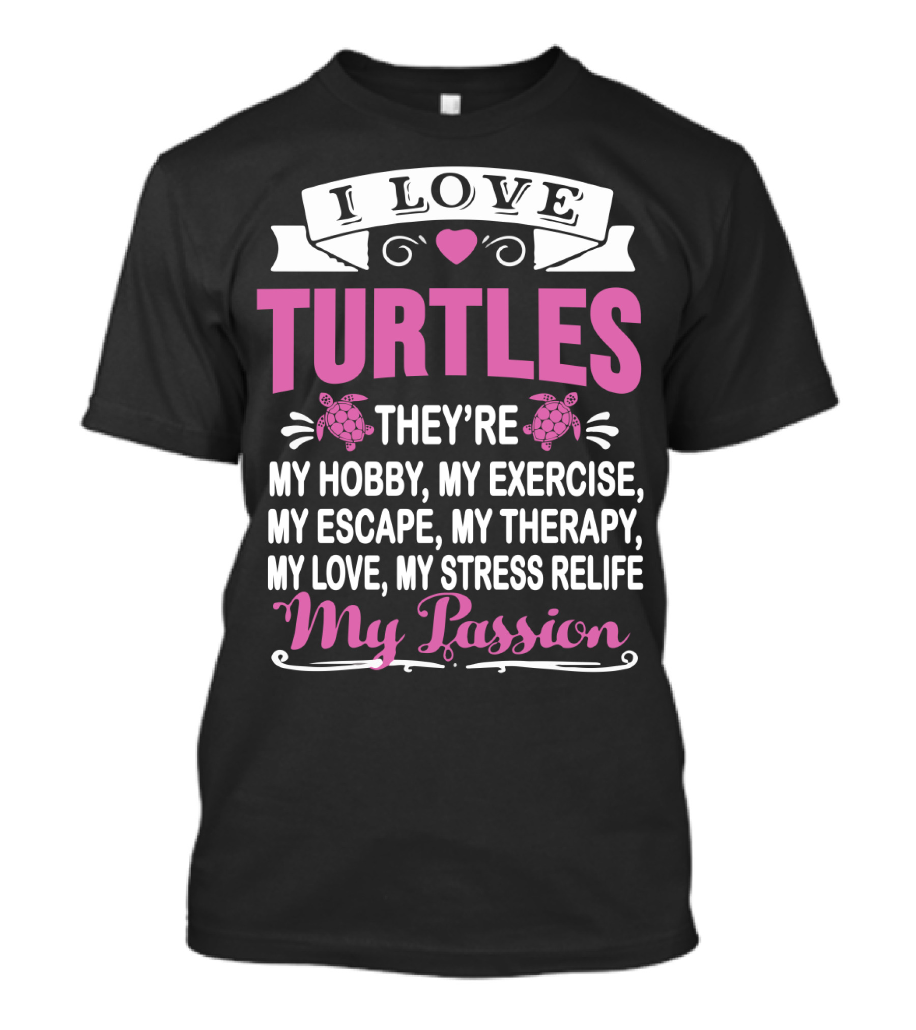 I Love Turtles They're My Hobby My Exercise My Escape My Therapy My Love My Stress Relief My Passion T-Shirt