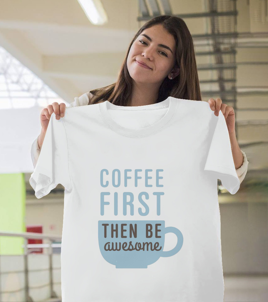 Coffee First Then Be Awesome Cup T-Shirt