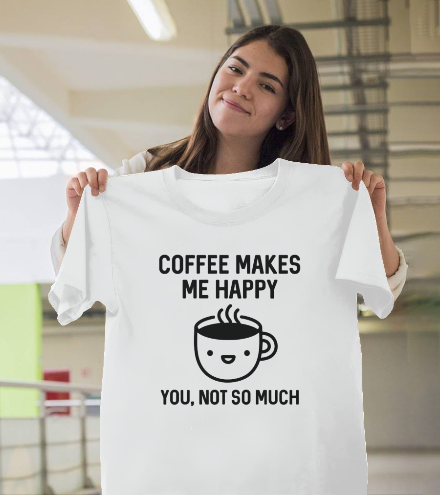 Coffee Makes Me Happy You Not So Much Cute Coffee Cup T-Shirt