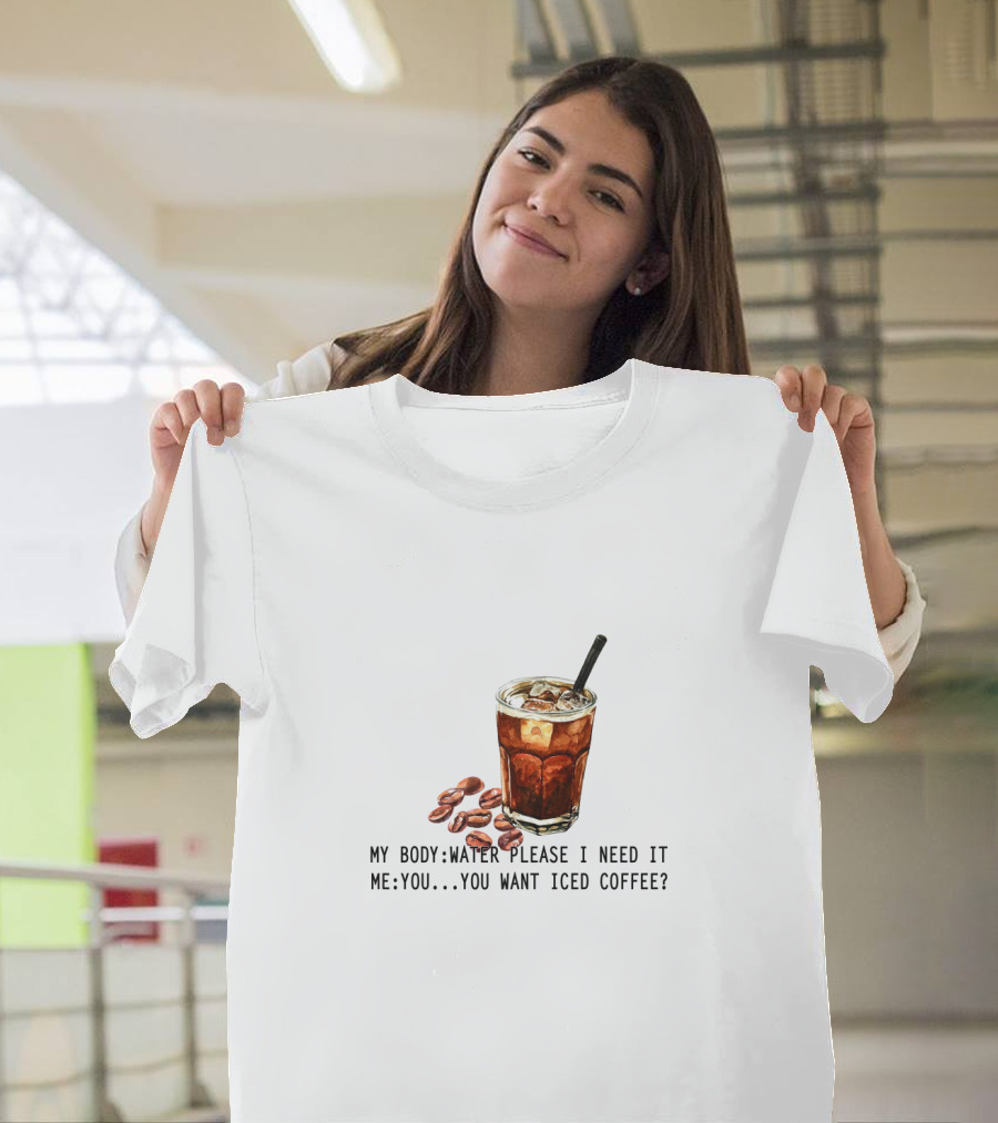 My Body Water Please I Need It Me You Want Iced Coffee T-Shirt