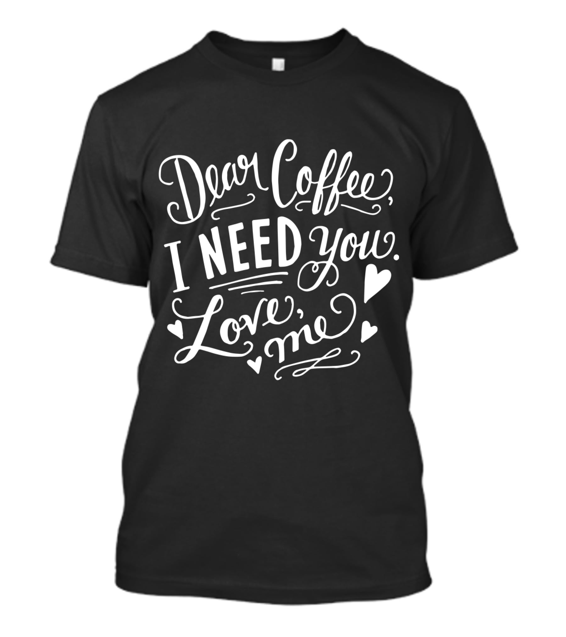Dear Coffee I Need You Love Me Hearts T-Shirt