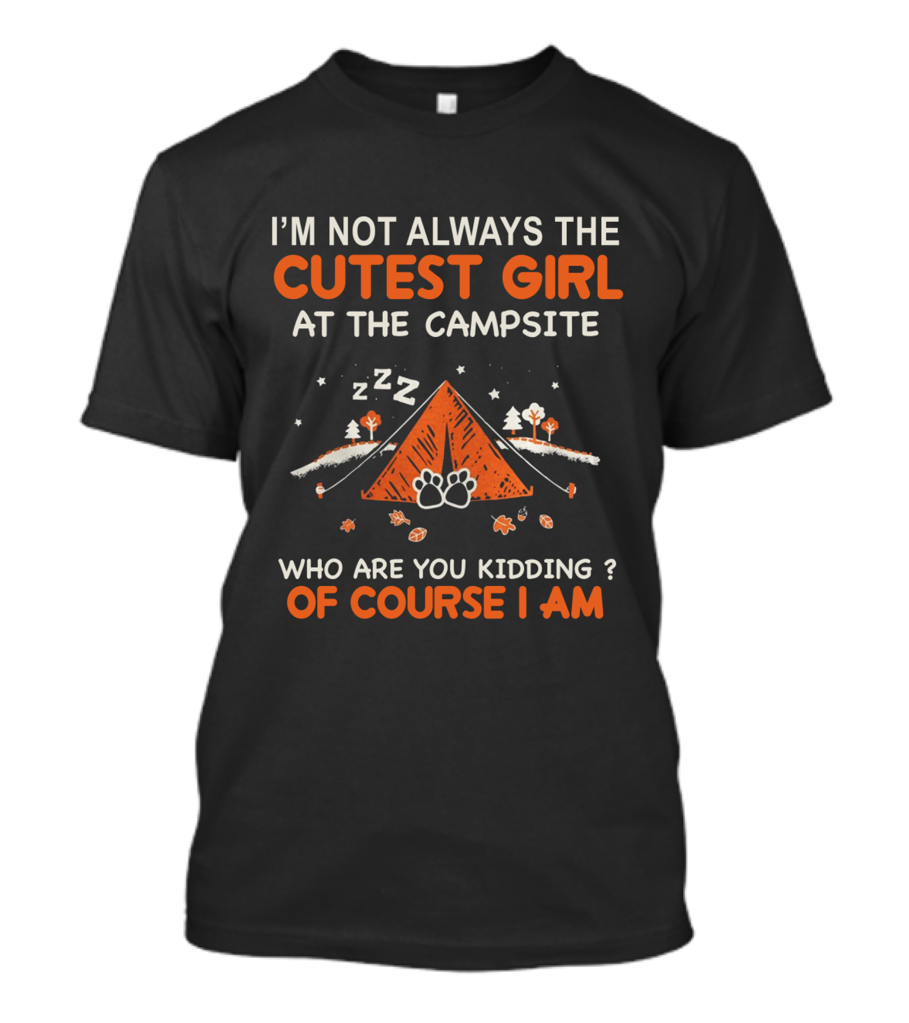 I'm Not Always The Cutest Girl At The Campsite Who Are You Kidding Of Course I Am Zzz Tent Paws Trees Leaves T-Shirt