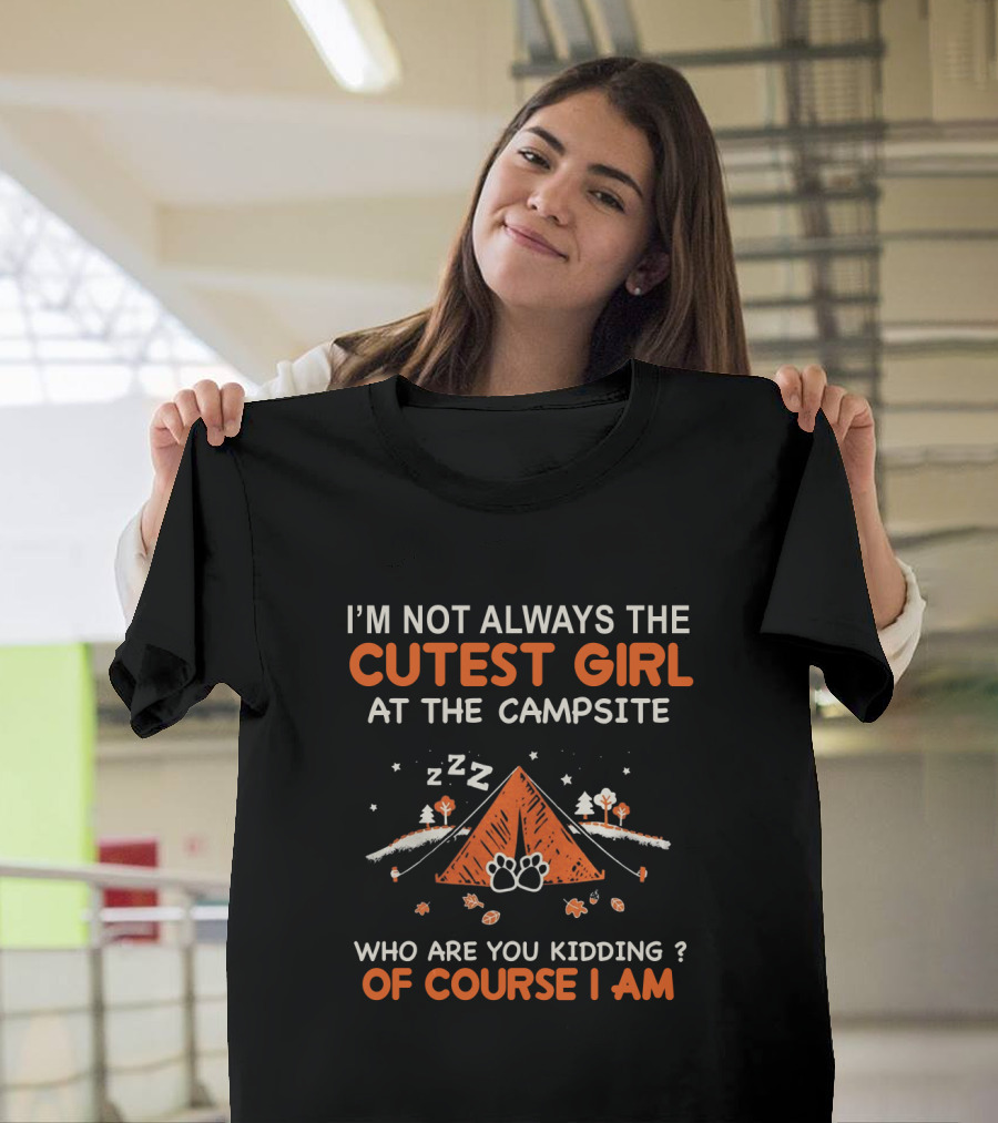 I'm Not Always The Cutest Girl At The Campsite Who Are You Kidding Of Course I Am Zzz Tent Paws Trees Leaves T-Shirt