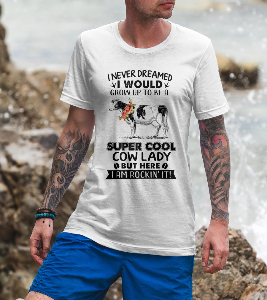 I Never Dreamed I Would Grow Up To Be A Super Cool Cow Lady But Here I Am Rockin' It T-Shirt