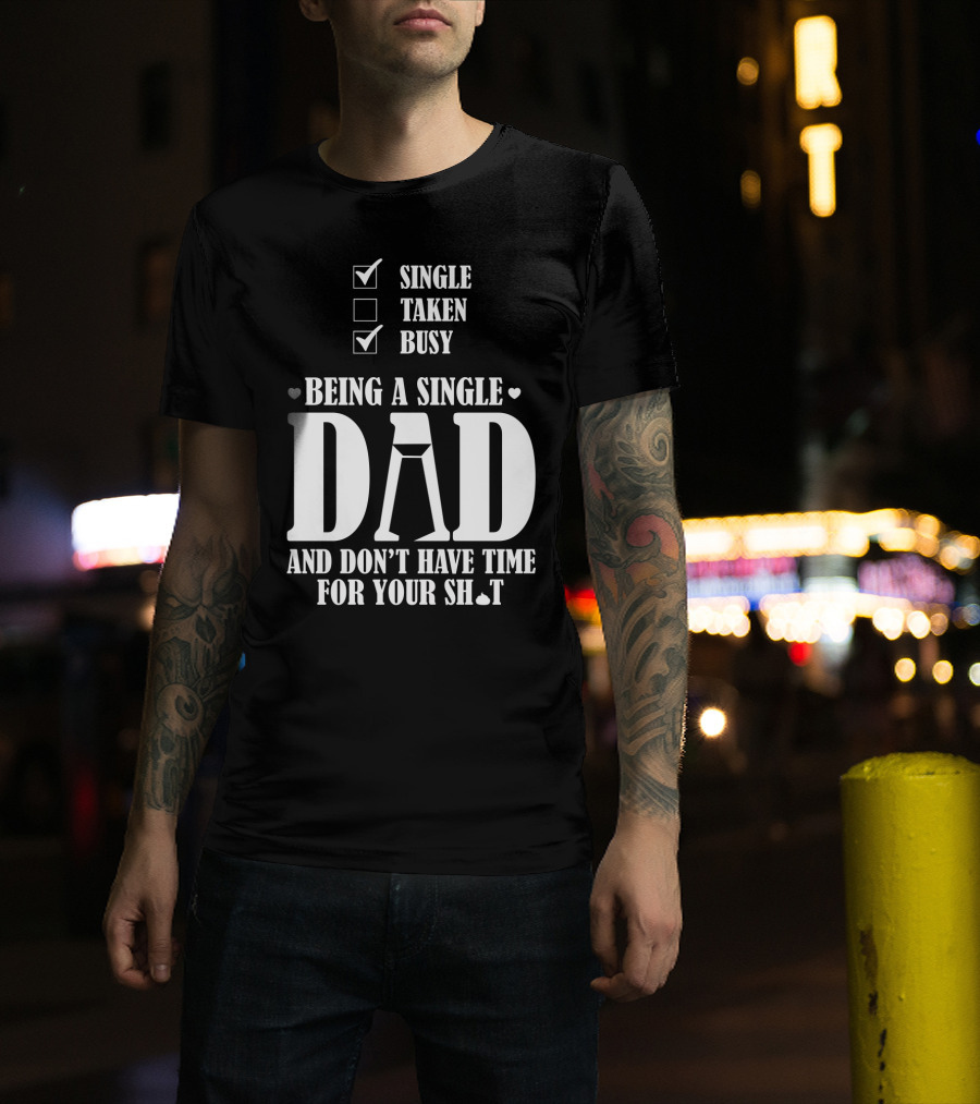 Being A Single Dad Busy And Don't Have Time For Your Sh*t T-Shirt