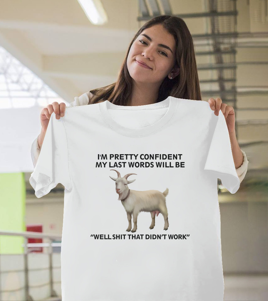 I'm Pretty Confident My Last Words Will Be Well Shit That Didn't Work Goat T-Shirt