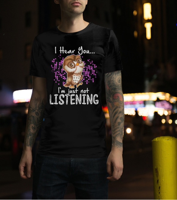 I Hear You Owl I'm Just Not Listening Cute Owl Quirky Fun T-Shirt