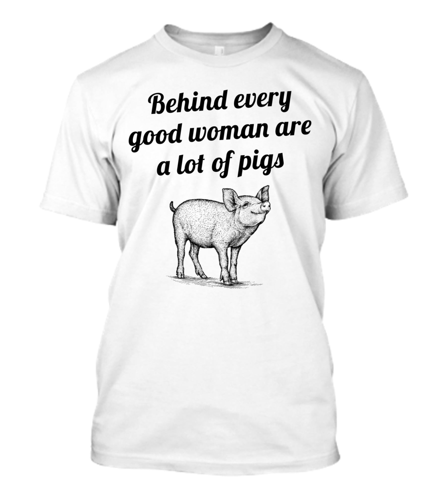 Behind Every Good Woman Are A Lot Of Pigs Funny Quote With Pig T-Shirt