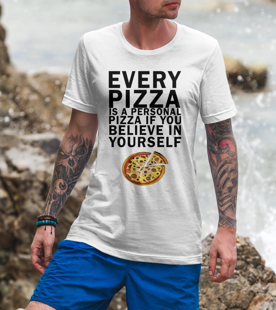 Every Pizza Is A Personal Pizza If You Believe In Yourself With Pizza Slice Image T-Shirt