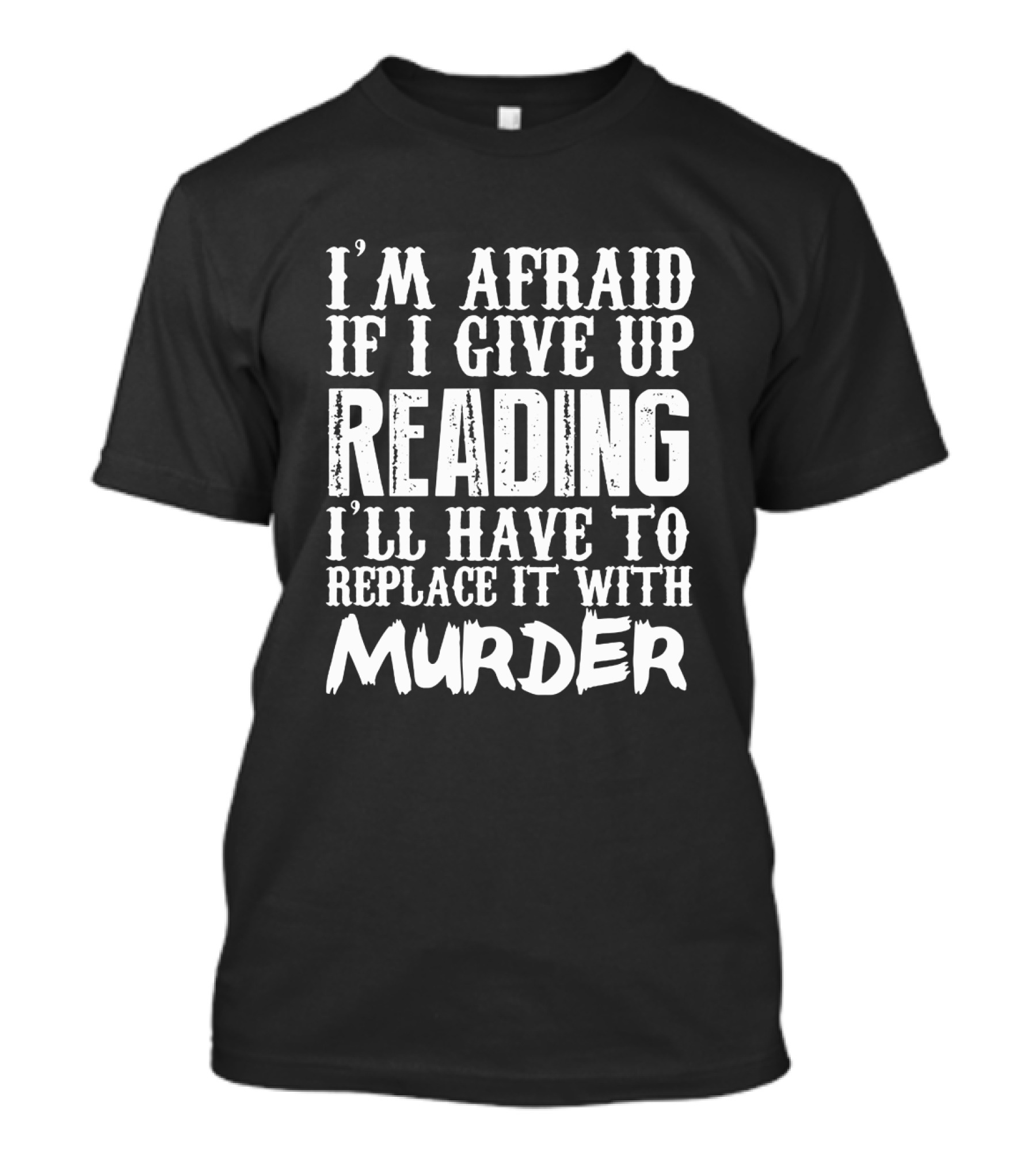 I'm Afraid If I Give Up Reading I'll Have To Replace It With Murder T-Shirt