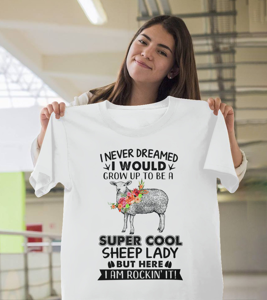 I Never Dreamed I Would Grow Up to Be a Super Cool Sheep Lady But Here I Am Rockin' It T-Shirt