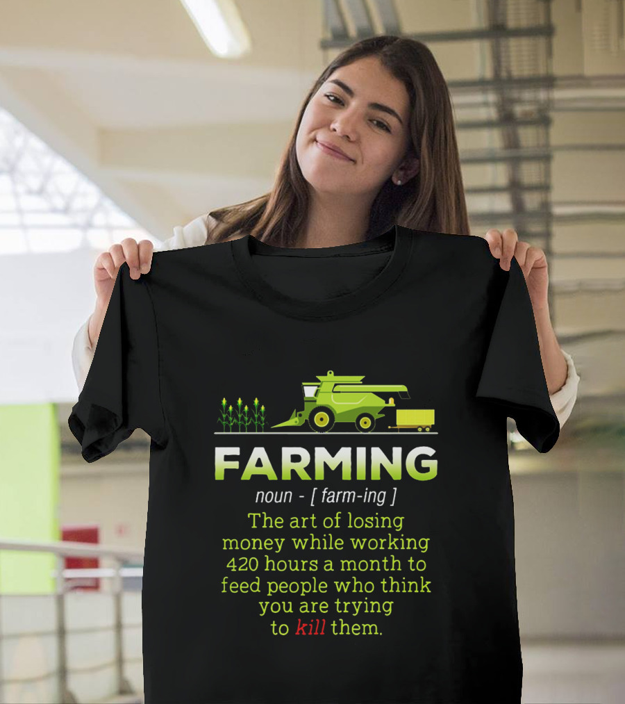 Farming Noun Definition Art Of Losing Money 420 Hours Feed People Think You Are Trying To Kill T-Shirt
