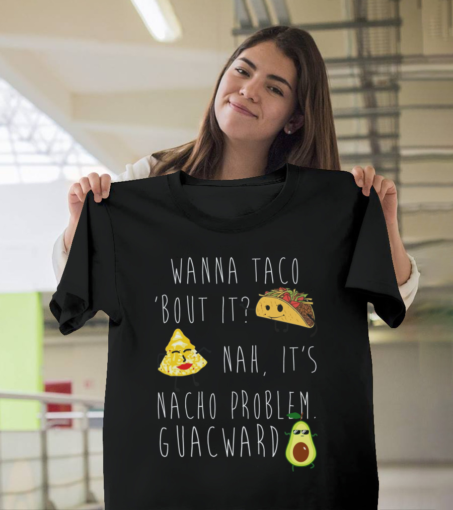 Wanna Taco 'Bout It Nah It's Nacho Problem Guacward Taco Nacho Avocado Humor T-Shirt