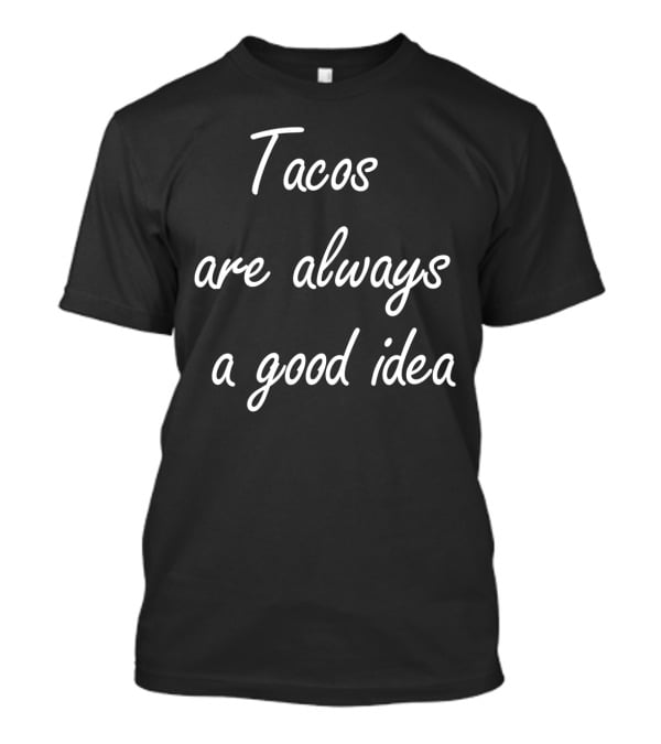 Tacos Are Always A Good Idea T-Shirt