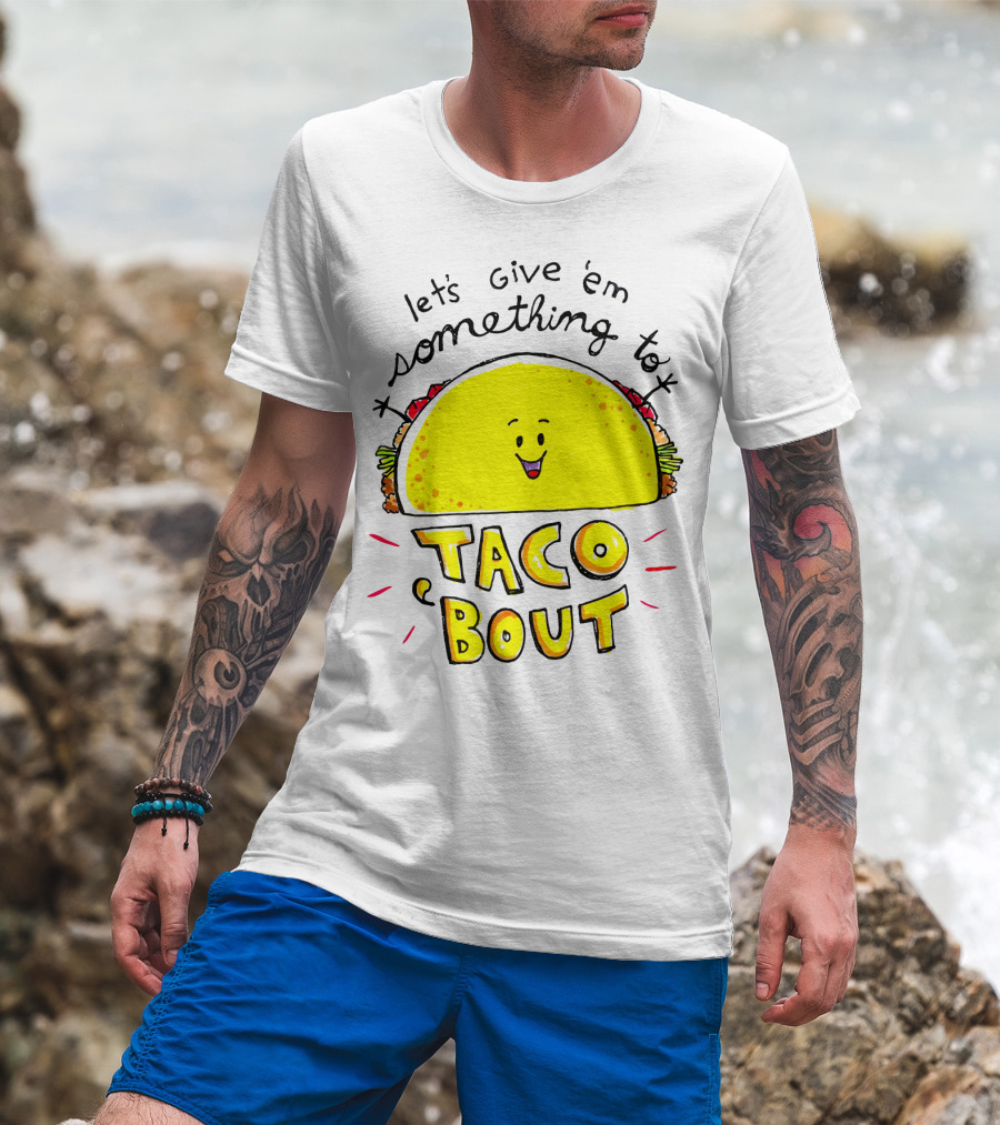 Let's Give 'Em Something To Taco 'Bout Tacos Tacos T-Shirt